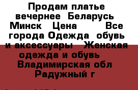 Продам платье вечернее, Беларусь, Минск › Цена ­ 80 - Все города Одежда, обувь и аксессуары » Женская одежда и обувь   . Владимирская обл.,Радужный г.